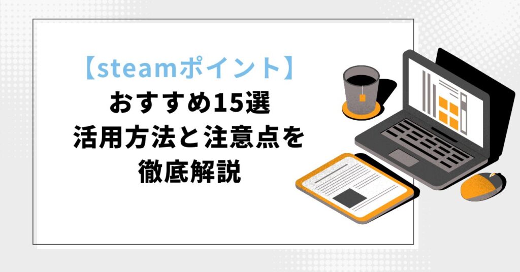 【steamポイント】の使い道 おすすめ15選｜活用方法と注意点を徹底解説